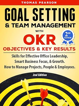 Goal Setting & Team Management with OKR - Objectives and Key Results: Skills for Effective Office Leadership, Smart Business Focus, & Growth. How to Manage Projects, People & Employees (2nd Edition) - Epub + Converted Pdf